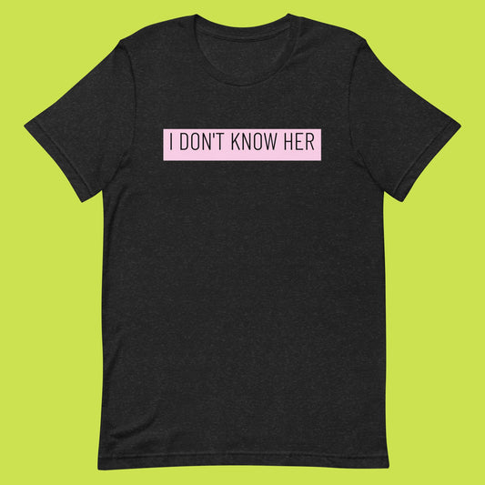 I DON'T KNOW HER Unisex t-shirt
